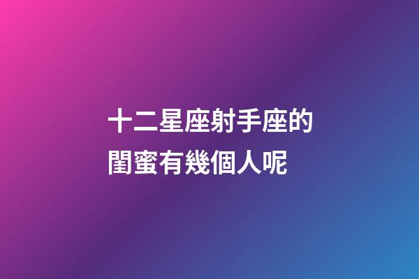 十二星座射手座的閨蜜有幾個人呢-第1張-星座運勢-玄機派