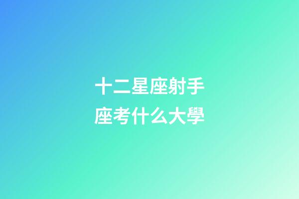 十二星座射手座考什么大學-第1張-星座運勢-玄機派