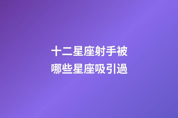 十二星座射手被哪些星座吸引過-第1張-星座運勢-玄機派