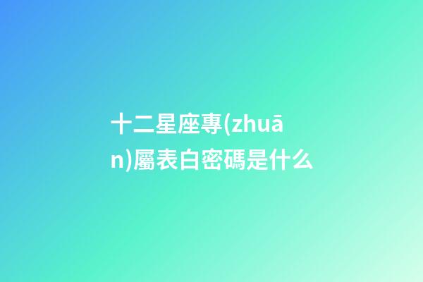 十二星座專(zhuān)屬表白密碼是什么-第1張-星座運(yùn)勢(shì)-玄機(jī)派