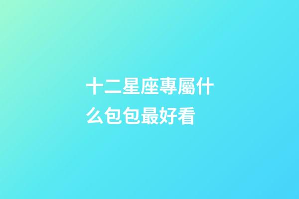 十二星座專屬什么包包最好看-第1張-星座運勢-玄機派