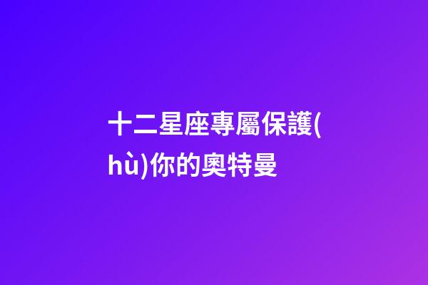 十二星座專屬保護(hù)你的奧特曼-第1張-星座運勢-玄機(jī)派