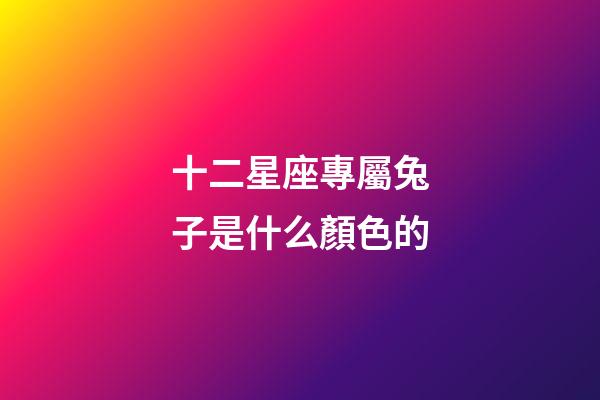 十二星座專屬兔子是什么顏色的-第1張-星座運勢-玄機派