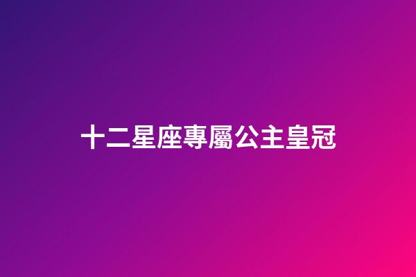 十二星座專屬公主皇冠（十二星座皇冠和戒指）-第1張-星座運(yùn)勢(shì)-玄機(jī)派