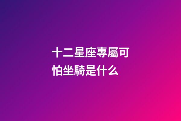 十二星座專屬可怕坐騎是什么-第1張-星座運(yùn)勢(shì)-玄機(jī)派
