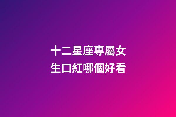 十二星座專屬女生口紅哪個好看-第1張-星座運勢-玄機派