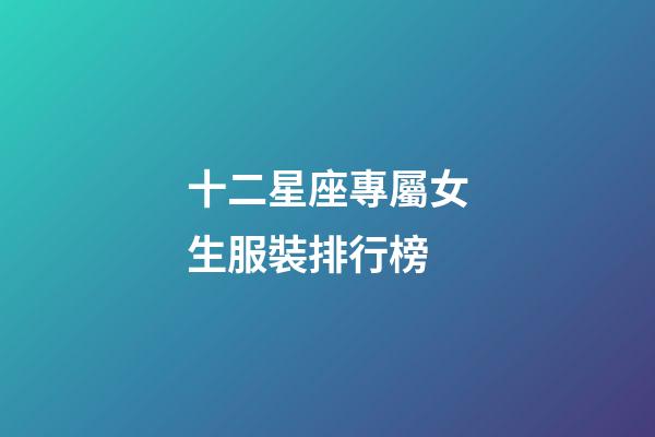 十二星座專屬女生服裝排行榜-第1張-星座運勢-玄機派