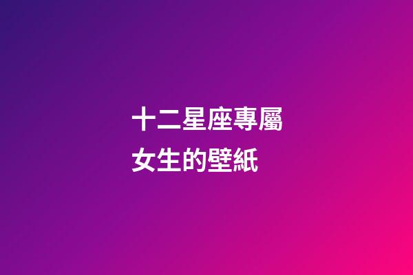 十二星座專屬女生的壁紙-第1張-星座運勢-玄機派