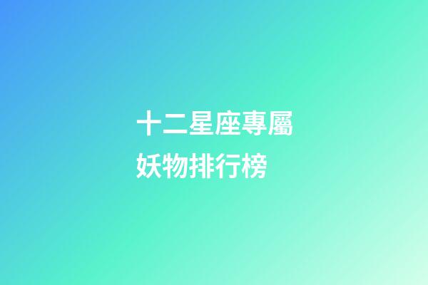 十二星座專屬妖物排行榜-第1張-星座運勢-玄機派