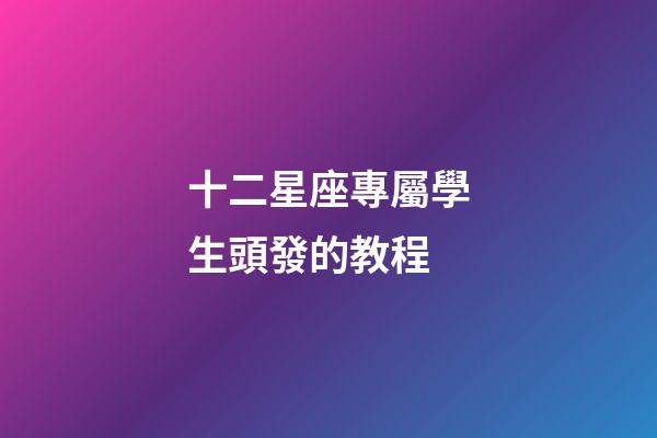 十二星座專屬學生頭發的教程-第1張-星座運勢-玄機派