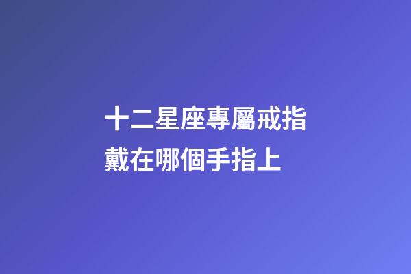 十二星座專屬戒指戴在哪個手指上-第1張-星座運勢-玄機派