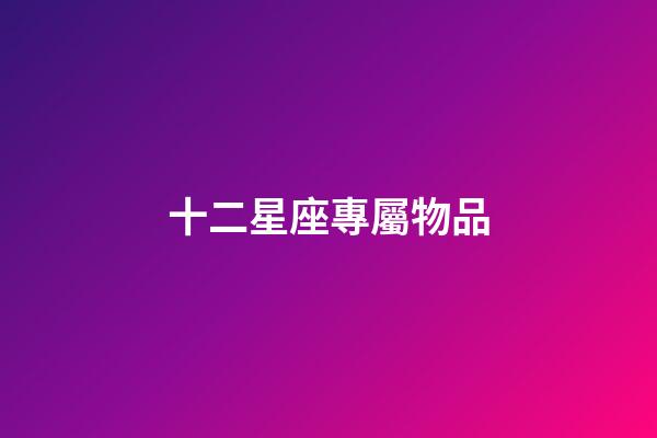 十二星座專屬物品（星座中誰才是老大）-第1張-星座運勢-玄機派