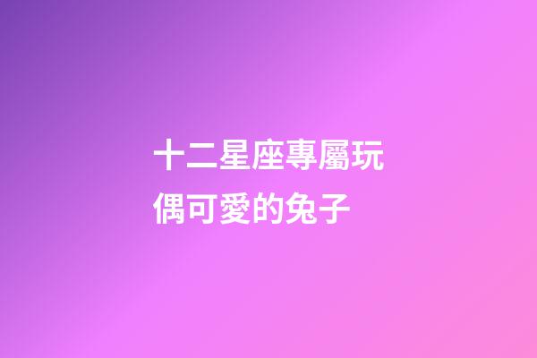 十二星座專屬玩偶可愛的兔子-第1張-星座運勢-玄機派