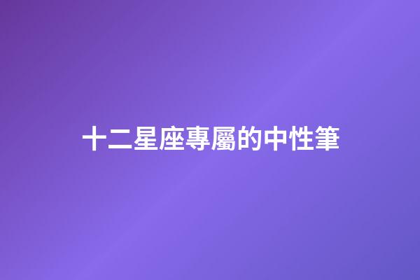 十二星座專屬的中性筆-第1張-星座運勢-玄機派