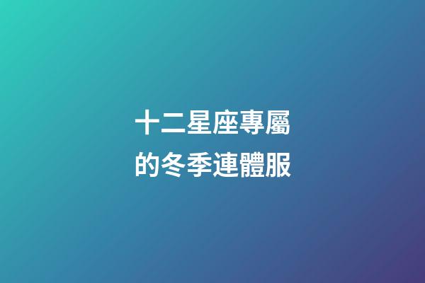 十二星座專屬的冬季連體服-第1張-星座運勢-玄機派