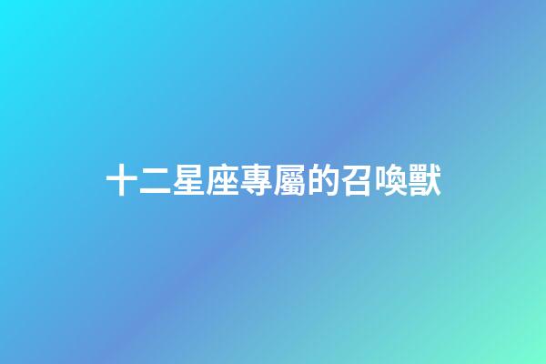 十二星座專屬的召喚獸-第1張-星座運勢-玄機派