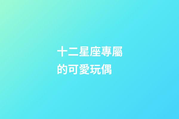 十二星座專屬的可愛玩偶-第1張-星座運勢-玄機派