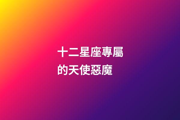 十二星座專屬的天使惡魔-第1張-星座運(yùn)勢-玄機(jī)派
