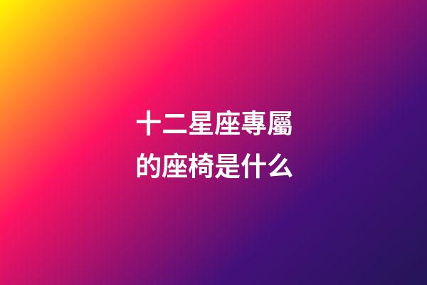 十二星座專屬的座椅是什么