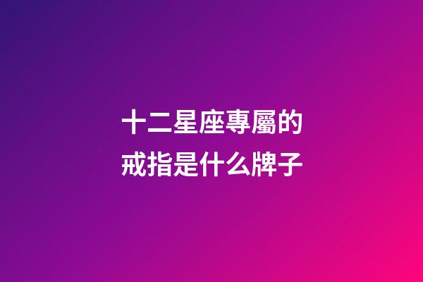 十二星座專屬的戒指是什么牌子-第1張-星座運(yùn)勢(shì)-玄機(jī)派