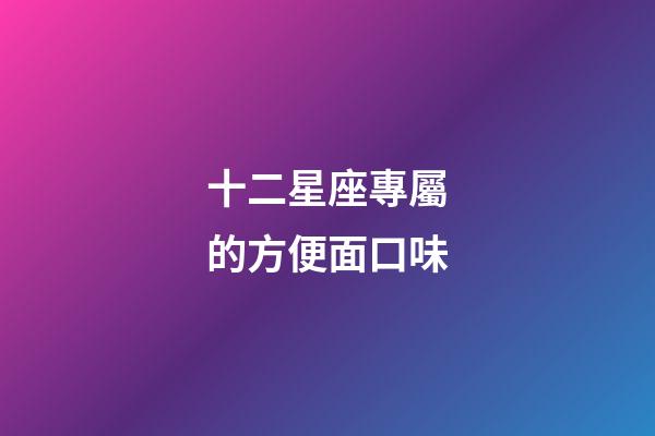 十二星座專屬的方便面口味-第1張-星座運勢-玄機派