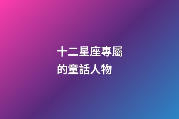 十二星座專屬的童話人物-第1張-星座運勢-玄機派