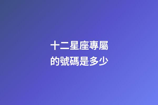 十二星座專屬的號碼是多少-第1張-星座運勢-玄機派