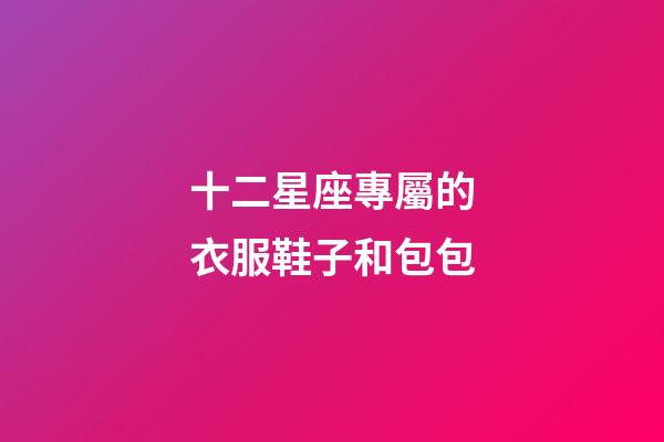 十二星座專屬的衣服鞋子和包包-第1張-星座運勢-玄機派