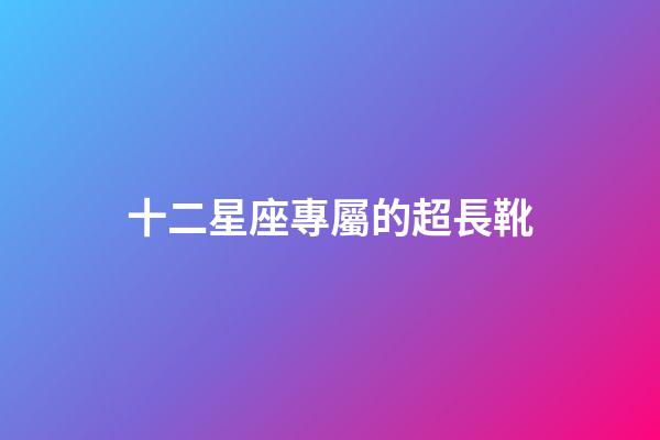 十二星座專屬的超長靴-第1張-星座運勢-玄機派