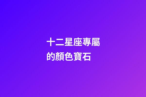 十二星座專屬的顏色寶石-第1張-星座運勢-玄機派