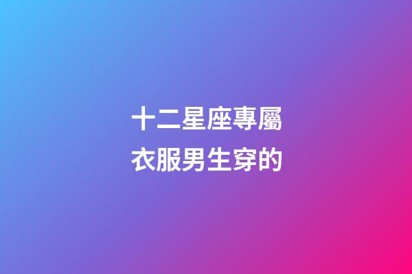 十二星座專屬衣服男生穿的-第1張-星座運勢-玄機派