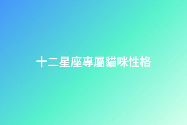 十二星座專屬貓咪性格-第1張-星座運(yùn)勢-玄機(jī)派