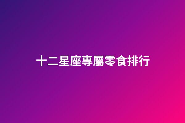 十二星座專屬零食排行-第1張-星座運勢-玄機派