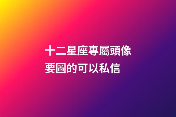 十二星座專屬頭像要圖的可以私信-第1張-星座運勢-玄機派