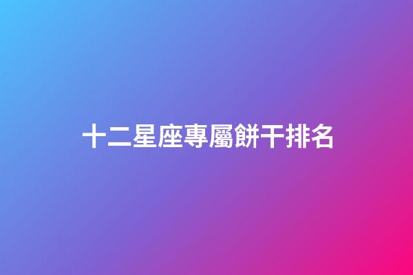 十二星座專屬餅干排名-第1張-星座運(yùn)勢(shì)-玄機(jī)派