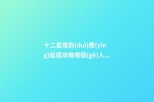 十二星座對(duì)應(yīng)延禧攻略哪個(gè)人物-第1張-星座運(yùn)勢(shì)-玄機(jī)派