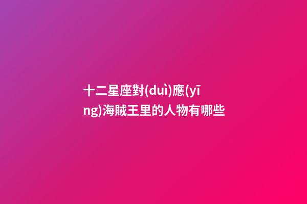 十二星座對(duì)應(yīng)海賊王里的人物有哪些