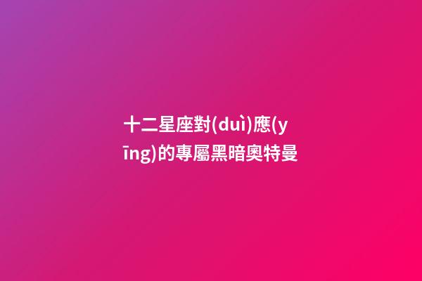 十二星座對(duì)應(yīng)的專屬黑暗奧特曼-第1張-星座運(yùn)勢(shì)-玄機(jī)派