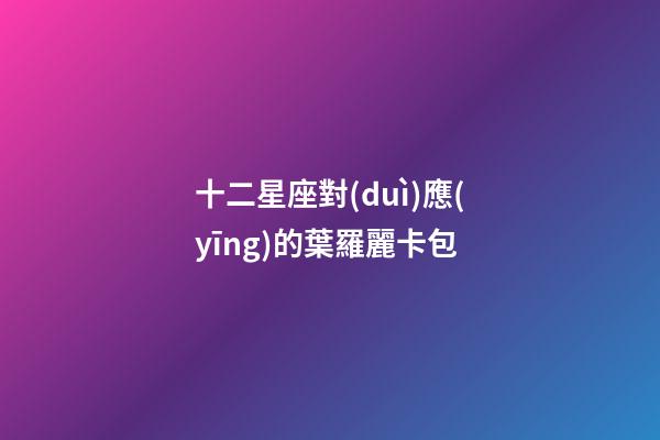 十二星座對(duì)應(yīng)的葉羅麗卡包-第1張-星座運(yùn)勢(shì)-玄機(jī)派