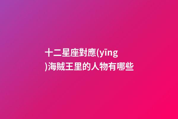 十二星座對應(yīng)海賊王里的人物有哪些