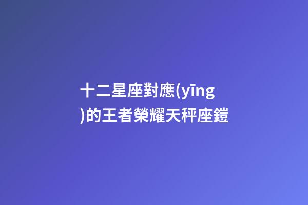 十二星座對應(yīng)的王者榮耀天秤座鎧-第1張-星座運勢-玄機(jī)派
