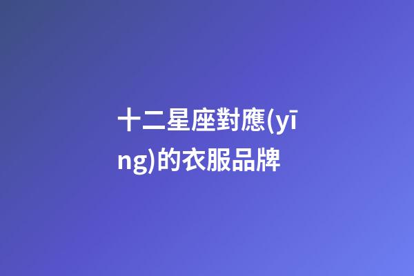 十二星座對應(yīng)的衣服品牌-第1張-星座運勢-玄機派