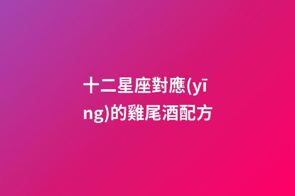 十二星座對應(yīng)的雞尾酒配方