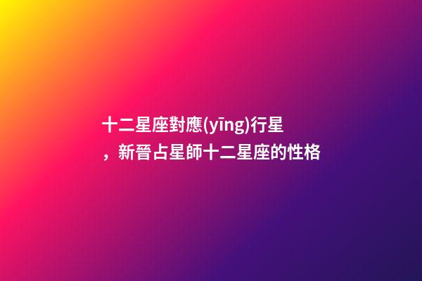 十二星座對應(yīng)行星，新晉占星師十二星座的性格(月亮星座)-第1張-觀點-玄機派