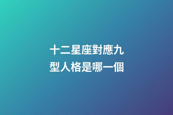 十二星座對應九型人格是哪一個-第1張-星座運勢-玄機派