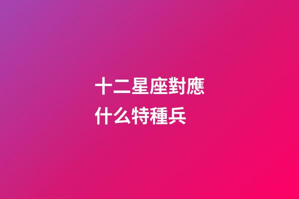 十二星座對應什么特種兵