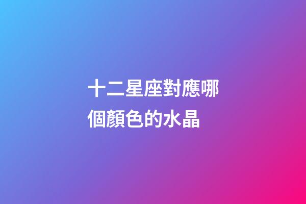 十二星座對應哪個顏色的水晶-第1張-星座運勢-玄機派