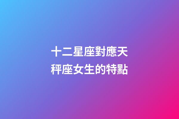 十二星座對應天秤座女生的特點-第1張-星座運勢-玄機派