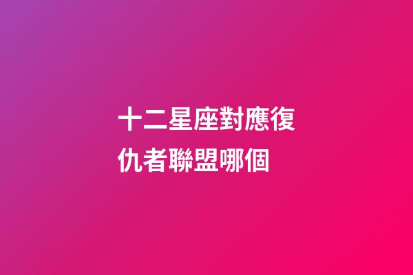 十二星座對應復仇者聯盟哪個-第1張-星座運勢-玄機派
