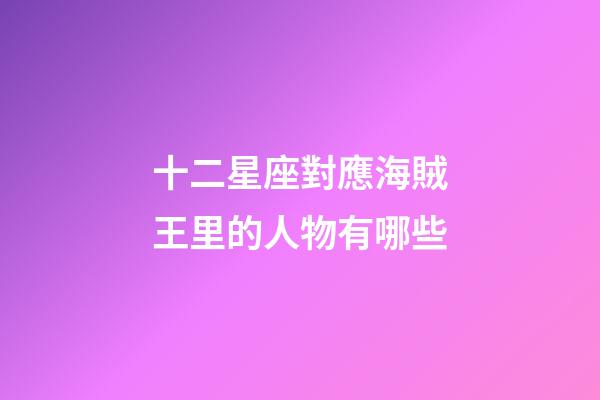 十二星座對應海賊王里的人物有哪些-第1張-星座運勢-玄機派